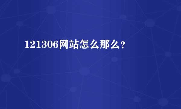 121306网站怎么那么？