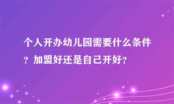 个人开办幼儿园需要什么条件？加盟好还是自己开好？