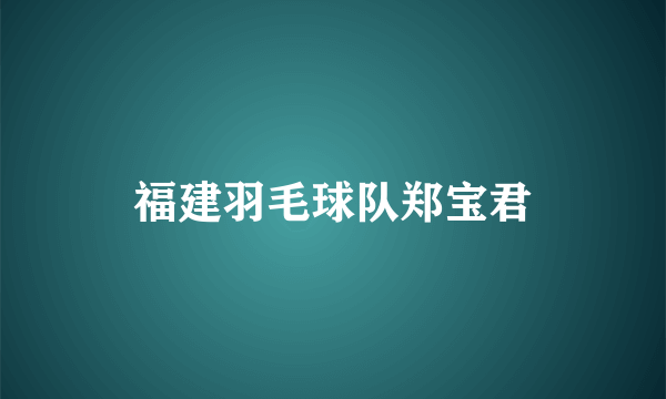 福建羽毛球队郑宝君