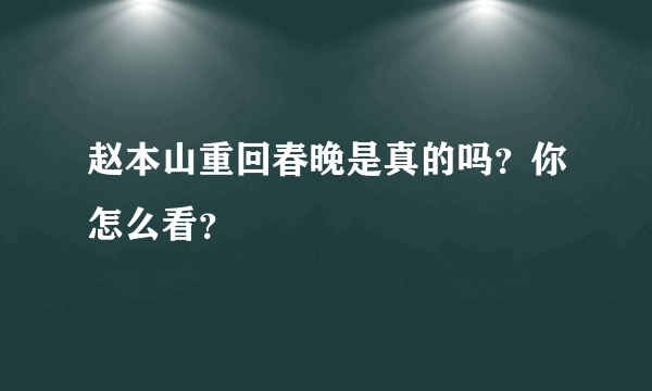 赵本山重回春晚是真的吗？你怎么看？