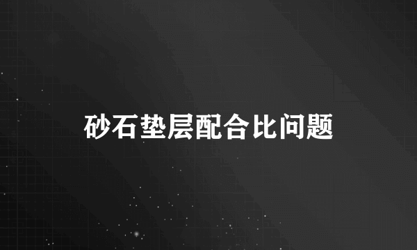 砂石垫层配合比问题