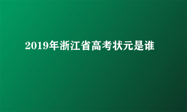 2019年浙江省高考状元是谁