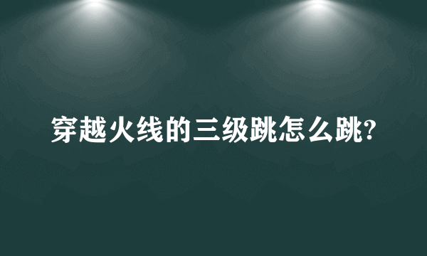 穿越火线的三级跳怎么跳?