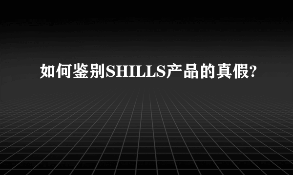 如何鉴别SHILLS产品的真假?