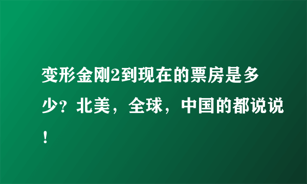 变形金刚2到现在的票房是多少？北美，全球，中国的都说说！