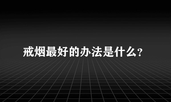 戒烟最好的办法是什么？