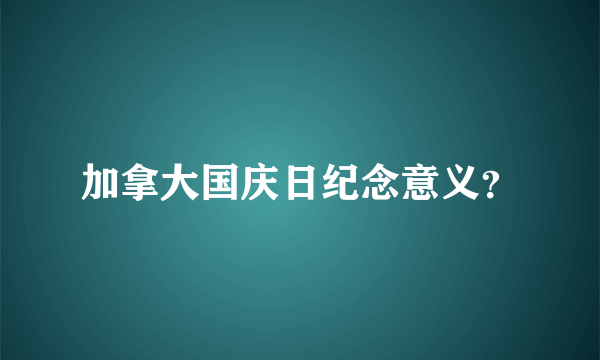 加拿大国庆日纪念意义？