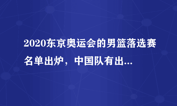 2020东京奥运会的男篮落选赛名单出炉，中国队有出线希望吗？