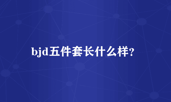 bjd五件套长什么样？