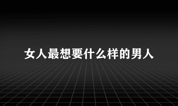 女人最想要什么样的男人