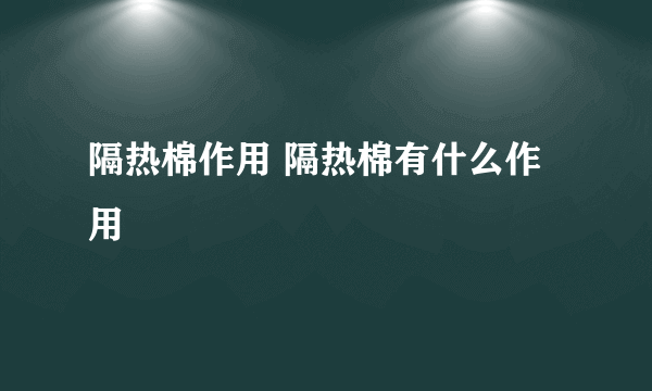 隔热棉作用 隔热棉有什么作用