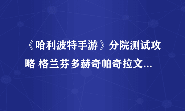 《哈利波特手游》分院测试攻略 格兰芬多赫奇帕奇拉文克劳斯莱特林分院测试