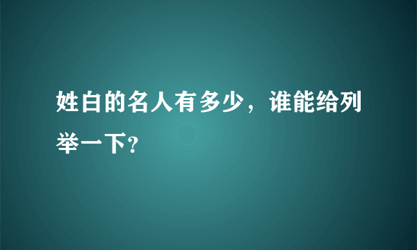 姓白的名人有多少，谁能给列举一下？