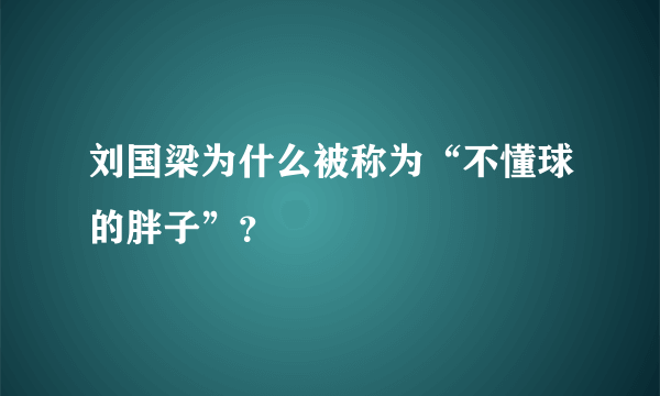 刘国梁为什么被称为“不懂球的胖子”？