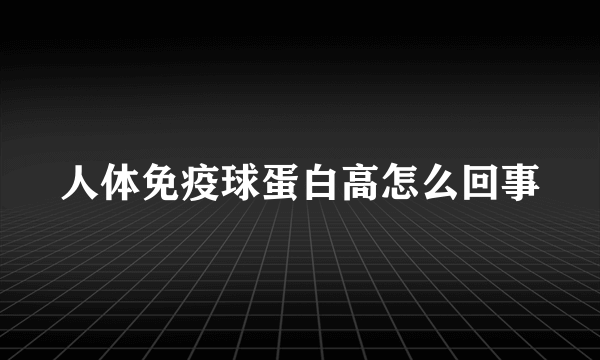 人体免疫球蛋白高怎么回事