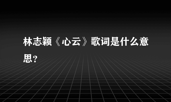 林志颖《心云》歌词是什么意思？