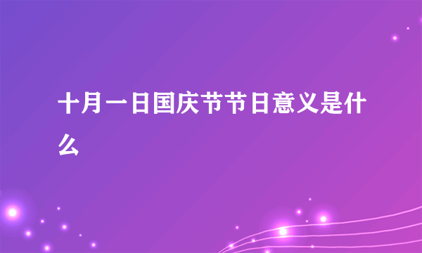 十月一日国庆节节日意义是什么