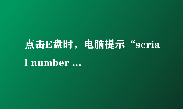 点击E盘时，电脑提示“serial number missing”，什么原因呢？