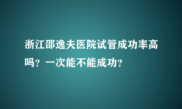 浙江邵逸夫医院试管成功率高吗？一次能不能成功？