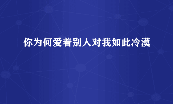 你为何爱着别人对我如此冷漠