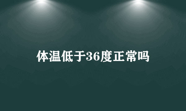 体温低于36度正常吗