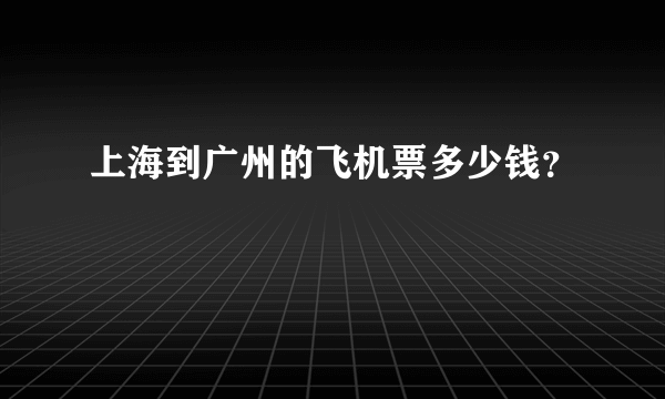 上海到广州的飞机票多少钱？