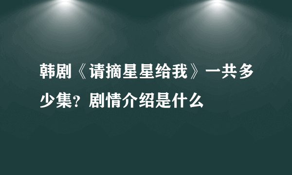 韩剧《请摘星星给我》一共多少集？剧情介绍是什么