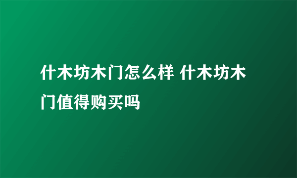 什木坊木门怎么样 什木坊木门值得购买吗