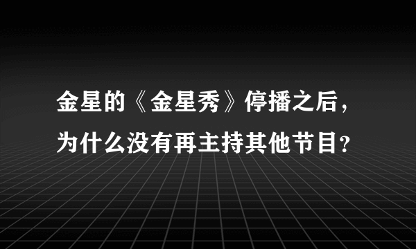 金星的《金星秀》停播之后，为什么没有再主持其他节目？