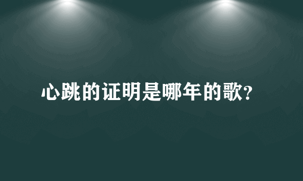 心跳的证明是哪年的歌？