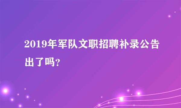 2019年军队文职招聘补录公告出了吗？