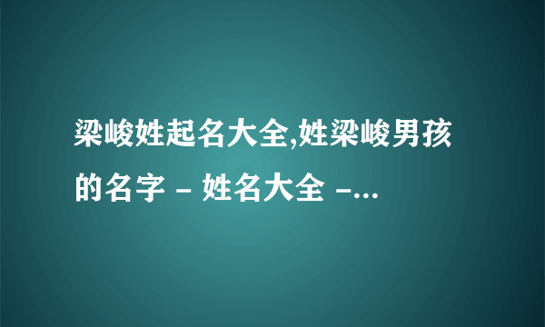 梁峻姓起名大全,姓梁峻男孩的名字 - 姓名大全 - 三藏算命