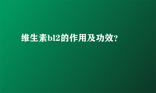 维生素bl2的作用及功效？