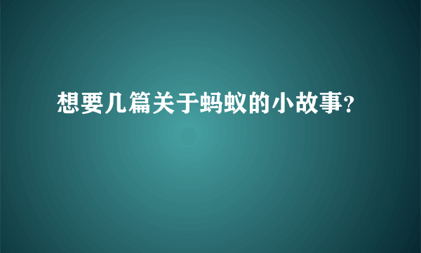 想要几篇关于蚂蚁的小故事？