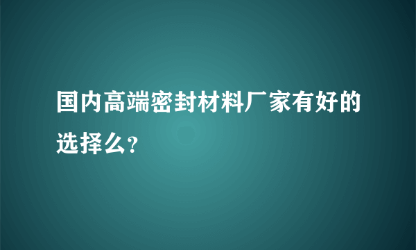 国内高端密封材料厂家有好的选择么？