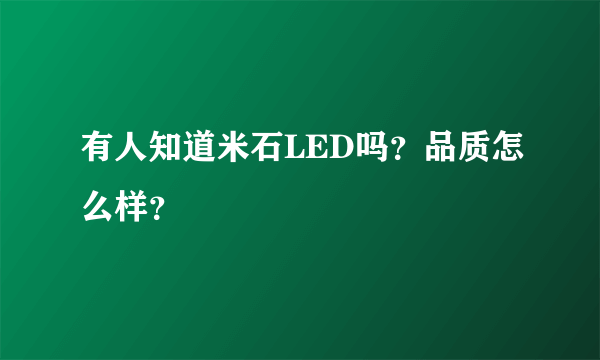 有人知道米石LED吗？品质怎么样？