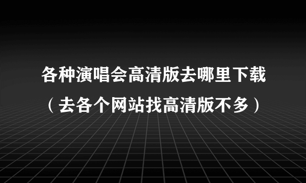 各种演唱会高清版去哪里下载（去各个网站找高清版不多）