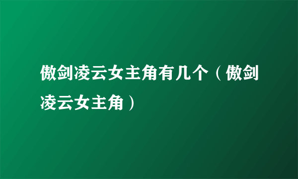 傲剑凌云女主角有几个（傲剑凌云女主角）