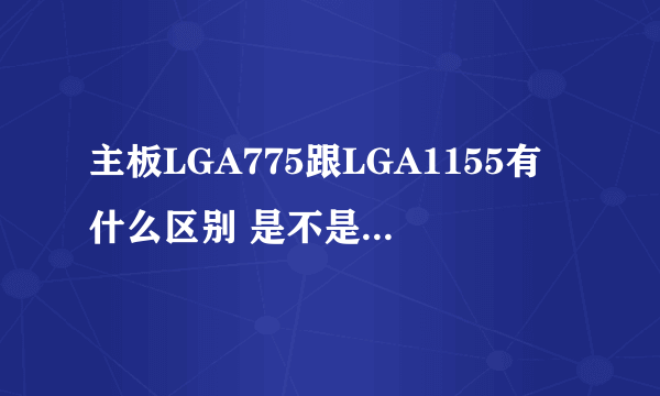 主板LGA775跟LGA1155有什么区别 是不是越高就代表越好