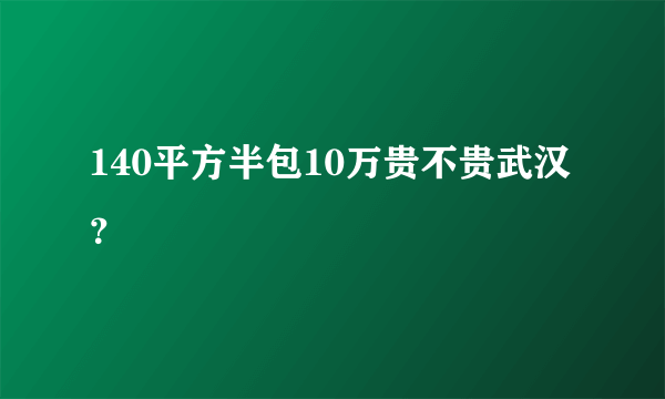 140平方半包10万贵不贵武汉？