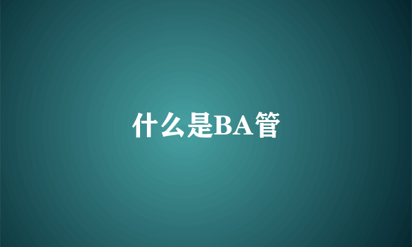 什么是BA管