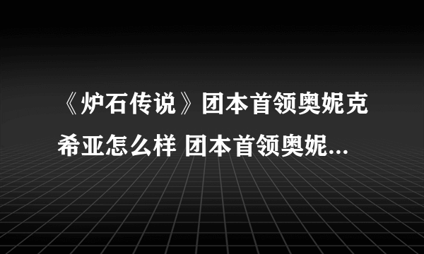 《炉石传说》团本首领奥妮克希亚怎么样 团本首领奥妮克希亚效果一览