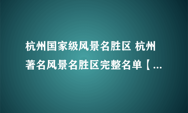 杭州国家级风景名胜区 杭州著名风景名胜区完整名单【杭州景点】