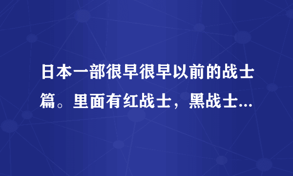 日本一部很早很早以前的战士篇。里面有红战士，黑战士，粉红战士，黄战士，蓝战士。记得里面有个穿红衣服