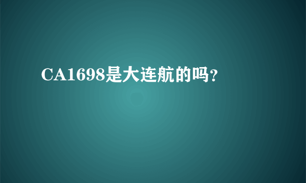 CA1698是大连航的吗？