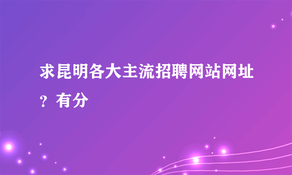 求昆明各大主流招聘网站网址？有分