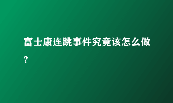 富士康连跳事件究竟该怎么做？