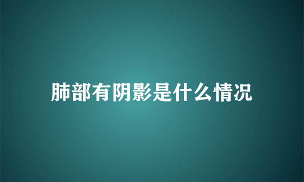 肺部有阴影是什么情况