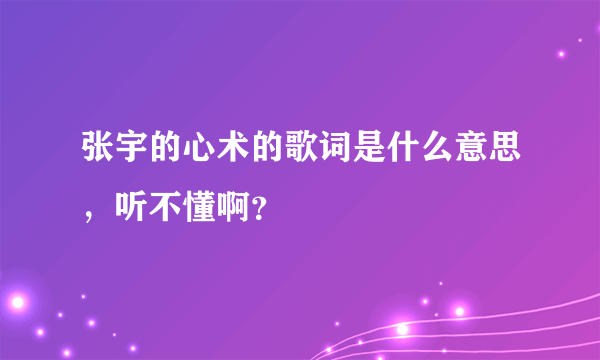 张宇的心术的歌词是什么意思，听不懂啊？