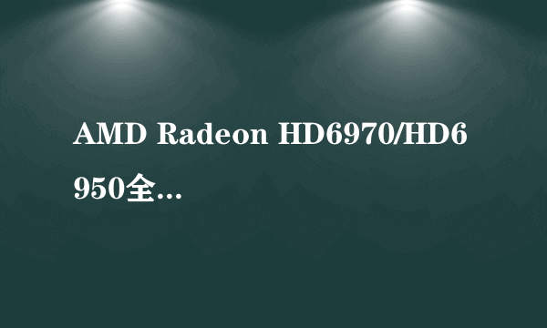 AMD Radeon HD6970/HD6950全球评测汇总